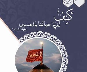 كيف نغير حياتنا بالحسين عليه السلام؟ كيف نغير حياتنا بالحسين عليه السلام؟