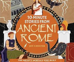 10-Minute Stories From Ancient Rome: The Mighty Mortals Who Built the Greatest Empire the World has ever known.