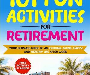 101 Fun Activities for Retirement: Your Ultimate Guide to an Exciting, Active, Happy, and Healthy Life after Work