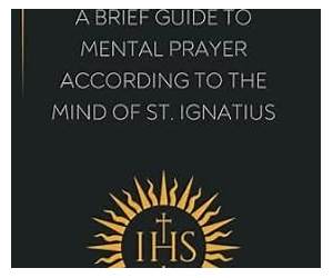 A Brief Guide to Mental Prayer According to the Mind of St. Ignatius