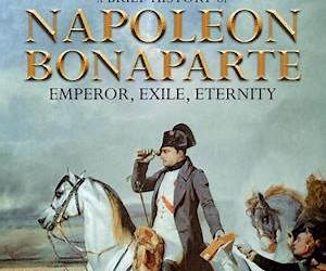 A Brief History of Napoleon BonaparteEmperor, Exile, Eternity (A Brief History On) A Brief History of Napoleon BonaparteEmperor, Exile, Eternity (A Brief History On)
