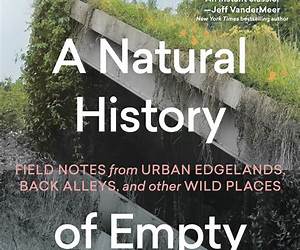 A Natural History of Empty Lots: Field Notes from Urban Edgelands, Back Alleys, and Other Wild Places