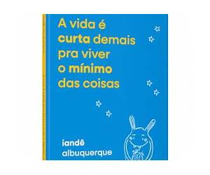 A VIDA É CURTA DEMAIS PRA VIVER O MÍNIMO DAS COISAS