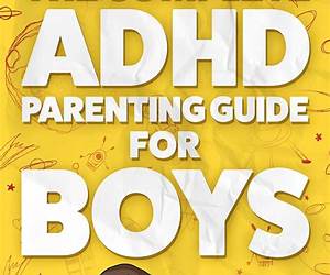 ADHD Parenting Guide For Boys: An Ultimate Parent's Handbook On How To Manage Hyperactive Boys, Teach Self Control And Lead Them To A Normal Life