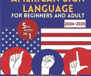 American sign language for beginners and adult 2024-2025: Mastering ASL From Basics to Fluency in 30 Days, Enhanced with Online Videos and Combining 5 ASL Books in 1 American sign language for beginners and adult 2024-2025: Mastering ASL From Basics to Fluency in 30 Days, Enhanced with Online Videos and Combining 5 ASL Books in 1