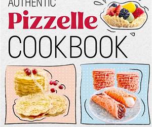 Authentic Pizzelle Cookbook: How to Make The Best Italian Cookies: Easy Classic Pizzelle Recipes