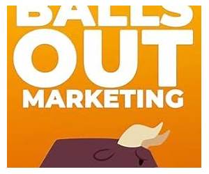 Balls Out Marketing: Go Big or Go HomePush Boundaries and Unlock Your Full Marketing Potential Balls Out Marketing: Go Big or Go HomePush Boundaries and Unlock Your Full Marketing Potential