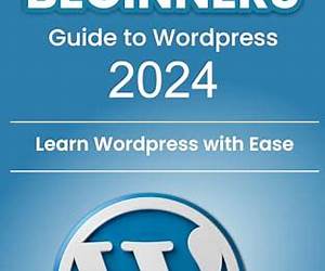 Beginners Guide to WordPress 2024 and Beyond: Learn Wordpress with Ease Beginners Guide to WordPress 2024 and Beyond: Learn Wordpress with Ease