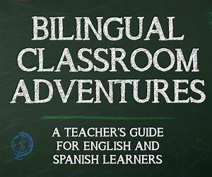 Bilingual Classroom Adventures: A Teacher's Guide for English and Spanish Learners Bilingual Classroom Adventures: A Teacher's Guide for English and Spanish Learners