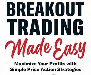 Breakout Trading Made Easy: Maximize Your Profits with Simple Price Action Strategies Breakout Trading Made Easy: Maximize Your Profits with Simple Price Action Strategies