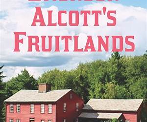 Bronson Alcott's Fruitlands by Louisa May Alcott and Clara Endicott Sears: The Utopian Experiment of Fruitlands and the Alcott Family's Idealistic Pursuits