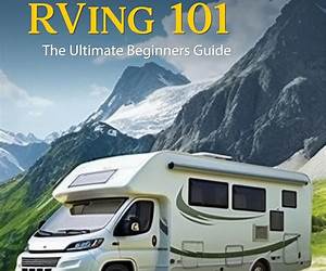 CAMPING AND RVING 101: THE ULTIMATE BEGINNERS GUIDE: GEAR, CAMPSITE SETUP, HOOKUPS, NAVIGATION, AND MORE FOR RVS AND TENTING CAMPING AND RVING 101: THE ULTIMATE BEGINNERS GUIDE: GEAR, CAMPSITE SETUP, HOOKUPS, NAVIGATION, AND MORE FOR RVS AND TENTING