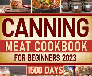 Canning meat cookbook for beginners : 1500-Day Recipes, Your Guide to Safe, Affordable, Long-Term Meat Storage, Sustainable Home Canning Practices and Varied Delicious No Waste Technique. Canning meat cookbook for beginners : 1500-Day Recipes, Your Guide to Safe, Affordable, Long-Term Meat Storage, Sustainable Home Canning Practices and Varied Delicious No Waste Technique.