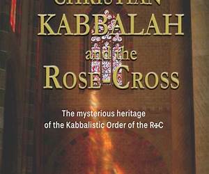 Christian Kabbalah and the Rose-Cross: The mysterious heritage of the Kabbalistic Order of the Rose-Cross