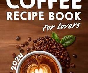 Coffee Lovers' Recipe Book: Over 200 Ways to Brew Your Perfect Cup + Barista Secrets for Beginners Coffee Lovers' Recipe Book: Over 200 Ways to Brew Your Perfect Cup + Barista Secrets for Beginners