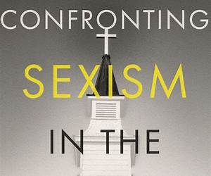 Confronting Sexism in the Church: How We Got Here and What We Can Do About It Confronting Sexism in the Church: How We Got Here and What We Can Do About It