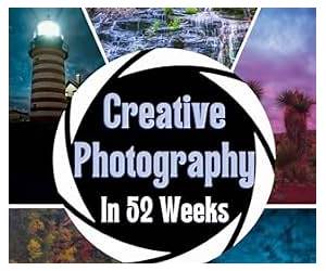 Creative Photography in 52 Weeks: One year of Photo challenges, Tips and Inspiration to Enrich Your Creative Vision