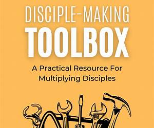Disciple-Making Toolbox: A Practical Resource for Multiplying Disciples Disciple-Making Toolbox: A Practical Resource for Multiplying Disciples