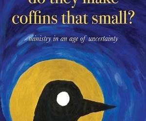 Do they make coffins that small?: Ministry in an age of uncertainty