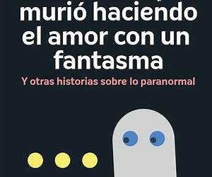 El anciano que murió haciendo el amor con un fantasma: Y otras historias sobre lo paranormal El anciano que murió haciendo el amor con un fantasma: Y otras historias sobre lo paranormal