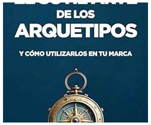 El sutil arte de los arquetipos: Y cómo utilizarlos en tu marca (Spanish Edition)