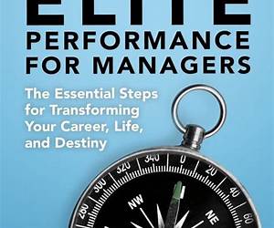 Elite Performance for Managers: The Essential Steps for Transforming Your Career, Life, and Destiny