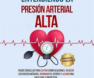 Entendiendo La Presión Arterial Alta: Pasos sencillos para evitar complicaciones, reducir los gastos médicos, disminuir el estrés y llevar una vida sana y proactiva. (Spanish Edition)