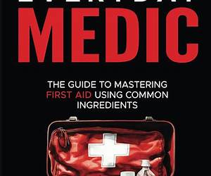 Everyday Medic: The Guide To Mastering First Aid Using Common Ingredients Everyday Medic: The Guide To Mastering First Aid Using Common Ingredients
