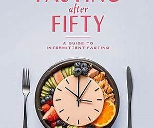 FASTING AFTER FIFTY: A GUIDE TO INTERMITTENT FASTING FOR WOMEN AND MEN: Weight Loss, Anti-Aging, Balance Health, Mind, Body