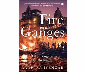 Fire on the Ganges: Life among the Dead in Banaras Fire on the Ganges: Life among the Dead in Banaras