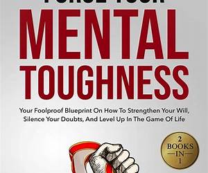 Forge Your Mental Toughness: Your Foolproof Blueprint On How To Strengthen Your Will, Silence Your Doubts, And Level Up In The Game Of Life (Build Thought Clarity And Mental Strength)