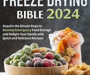 Freeze Drying Bible: Acquire the Simple Steps to Develop Emergency Food Storage and Delight Your Family with Quick and Delicious Recipes Freeze Drying Bible: Acquire the Simple Steps to Develop Emergency Food Storage and Delight Your Family with Quick and Delicious Recipes