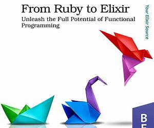 From Ruby to Elixir: Unleash the Full Potential of Functional Programming From Ruby to Elixir: Unleash the Full Potential of Functional Programming