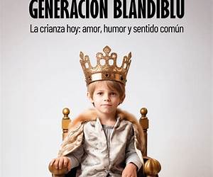 Generación blandiblú: La crianza hoy: amor, humor y sentido común Generación blandiblú: La crianza hoy: amor, humor y sentido común
