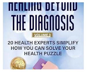 Healing Beyond The Diagnosis Volume 3 : 20 Health Experts Simplify How You Can Solve Your Health Puzzle Healing Beyond The Diagnosis Volume 3 : 20 Health Experts Simplify How You Can Solve Your Health Puzzle