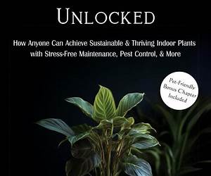 Houseplant Care Unlocked: How Anyone Can Achieve Sustainable \u0026 Thriving Indoor Plants with Stress-Free Maintenance, Pest Control, \u0026 More