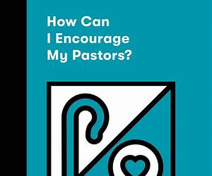How Can I Encourage My Pastors? (Church Questions) How Can I Encourage My Pastors? (Church Questions)