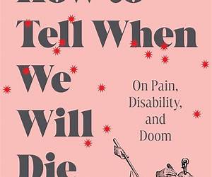 How to Tell When We Will Die: On Pain, Disability, and Doom How to Tell When We Will Die: On Pain, Disability, and Doom