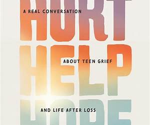 Hurt Help Hope: A Real Conversation about Teen Grief and Life after Loss Hurt Help Hope: A Real Conversation about Teen Grief and Life after Loss