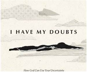 I Have My Doubts: How God Can Use Your Uncertainty to Reawaken Your Faith