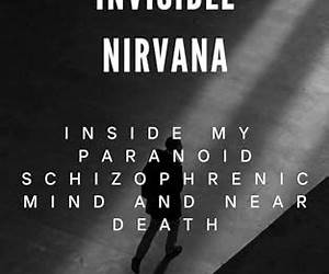 INVISIBLE NIRVANA: Inside My Paranoid Schizophrenic Mind and Near Death INVISIBLE NIRVANA: Inside My Paranoid Schizophrenic Mind and Near Death
