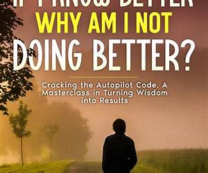 If I Know Better, Why Am I Not Doing Better?: Cracking the Autopilot Code. A Masterclass in Turning Wisdom into Results. If I Know Better, Why Am I Not Doing Better?: Cracking the Autopilot Code. A Masterclass in Turning Wisdom into Results.