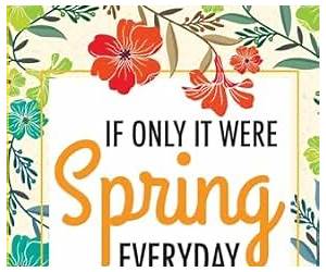 If Only It Were Spring Everyday If Only It Were Spring Everyday
