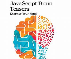 JavaScript Brain Teasers: Exercise Your Mind JavaScript Brain Teasers: Exercise Your Mind