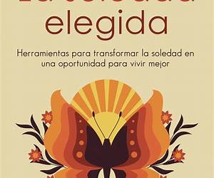 La soledad elegida: Herramientas para transformar la soledad en una oportunidad para vivir mejor (Spanish Edition) La soledad elegida: Herramientas para transformar la soledad en una oportunidad para vivir mejor (Spanish Edition)