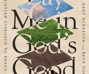 Lay Me in God's Good Earth: A Christian Approach to Death and Burial Lay Me in God's Good Earth: A Christian Approach to Death and Burial