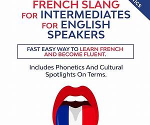 Learn French Slang For Intermediates For English Speakers: Fast Easy Way To Learn French And Become Fluent. Includes Phonetics And Cultural Spotlights On Terms. How Well Do You Really Know French? Learn French Slang For Intermediates For English Speakers: Fast Easy Way To Learn French And Become Fluent. Includes Phonetics And Cultural Spotlights On Terms. How Well Do You Really Know French?