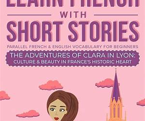 Learn French With Short StoriesParallel French \u0026 English Vocabulary for Beginners: The Adventures of Clara Begin: A New Chapter in France (Learn French with The Adventures of Clara Book 1) Learn French With Short StoriesParallel French \u0026 English Vocabulary for Beginners: The Adventures of Clara Begin: A New Chapter in France (Learn French with The Adventures of Clara Book 1)