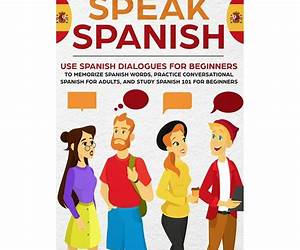 Learn How to Speak Spanish for Adult Beginners : A Step by Step Guide to Speaking Spanish like a Pro