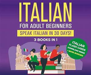 Learn Italian For Adult Beginners: 3 Books in 1: The Complete Guide to Speak Italian in 4 Weeks. Grammar + Exercises, Conversation, 10 Short Stories and Vocabulary.